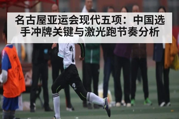 名古屋亚运会现代五项：中国选手冲牌关键与激光跑节奏分析