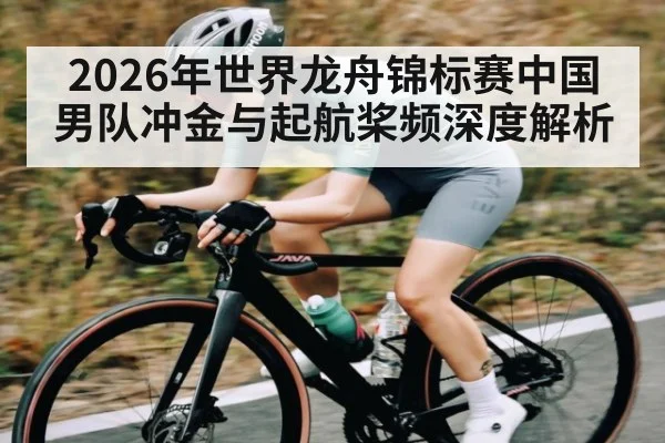 2026年世界龙舟锦标赛中国男队冲金与起航桨频深度解析