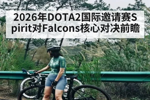 2026年DOTA2国际邀请赛Spirit对Falcons核心对决前瞻