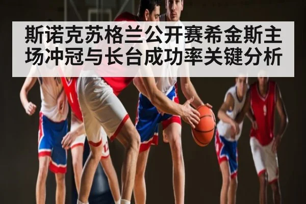 斯诺克苏格兰公开赛希金斯主场冲冠与长台成功率关键分析