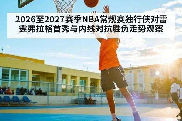 2026至2027赛季NBA常规赛独行侠对雷霆弗拉格首秀与内线对抗胜负走势观察