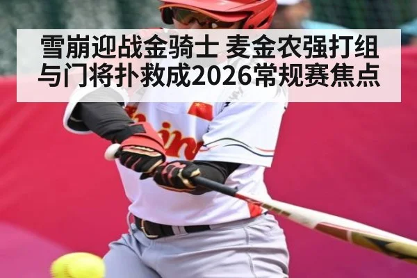 雪崩迎战金骑士 麦金农强打组与门将扑救成2026常规赛焦点 | kaiyun